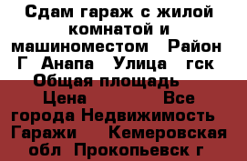 Сдам гараж с жилой комнатой и машиноместом › Район ­ Г. Анапа › Улица ­ гск-12 › Общая площадь ­ 72 › Цена ­ 20 000 - Все города Недвижимость » Гаражи   . Кемеровская обл.,Прокопьевск г.